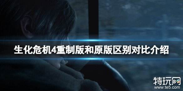 生化危机4重制版和原版有什么区别 生化4重制版和原作区别介绍