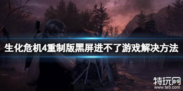 生化危机4重制版黑屏游戏进不去怎么办 生化4重制版黑屏问题解决办法