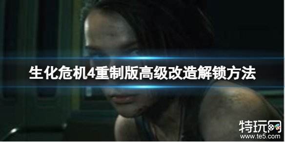 生化危机4重制版高级改造怎么解锁 生化4重制版高级改造解锁攻略