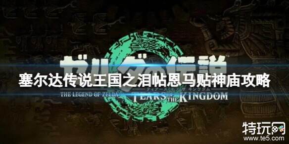 塞尔达传说王国之泪帖恩马贴神庙怎么过 帖恩马贴神庙通关攻略