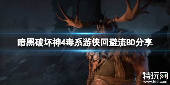 暗黑破坏神4游侠回避流怎么玩 毒系游侠回避流bd攻略
