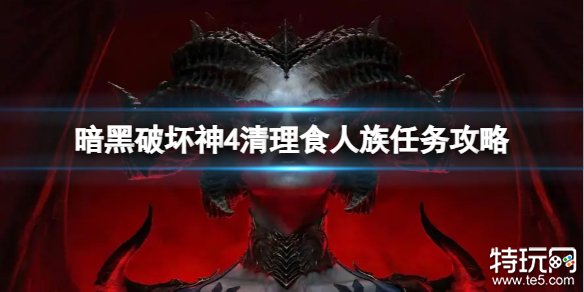 暗黑破坏神4清理食人族的觅食地怎么做 暗黑4清理食人族任务攻略