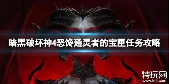 暗黑破坏神4恶馋通灵者的宝匣怎么做 恶馋通灵者的宝匣任务攻略