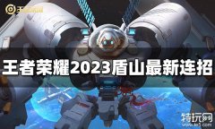 王者荣耀盾山连招是什么 2023盾山最新连招