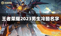 王者荣耀男生冷酷名字有哪些 2023男生冷酷名字