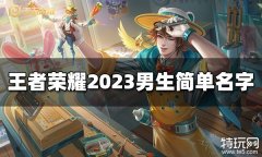 王者荣耀男生简单名字有哪些 2023男生简单名字