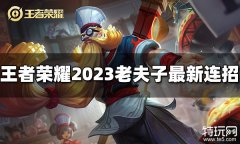 王者荣耀老夫子连招是什么 2023老夫子最新连招