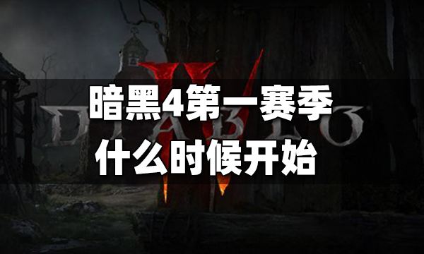 暗黑4第一赛季什么时候开始 暗黑4第一赛季开始时间