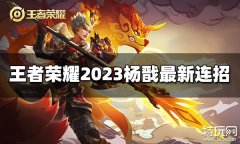 王者荣耀杨戬连招是什么 2023杨戬最新连招