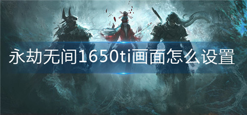 永劫无间1650ti画面如何设置 永劫无间1650ti画面设