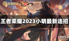 王者荣耀小明连招是什么 2023小明最新连招