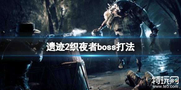 遗迹2boss织夜者怎么打 boss织夜者打法攻略分享