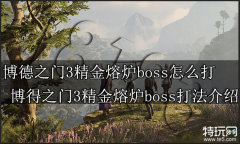 博德之门3精金熔炉boss怎么打 博得之门3精金熔炉boss打法介绍