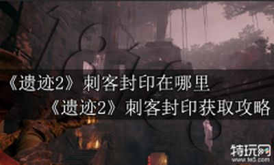 遗迹2刺客封印在哪里 遗迹2刺客封印获取攻略