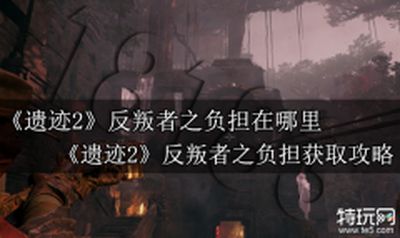 遗迹2反叛者之负担怎么拿 遗迹2反叛者之负担获取攻略