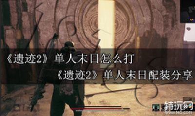 遗迹2单人末日怎么打 遗迹2单人末日配装分享