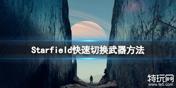 星空游戏怎么快速切换武器 星空快速切换武器方法