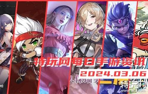 03.06手游圈最新情报 每日手游资讯速递