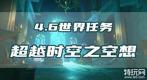 原神超越时空之空想任务攻略 4.6世界任务流程